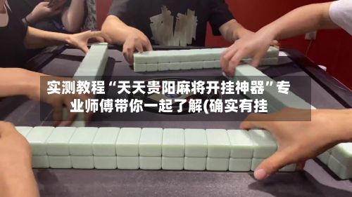 实测教程“天天贵阳麻将开挂神器	”专业师傅带你一起了解(确实有挂-第3张图片