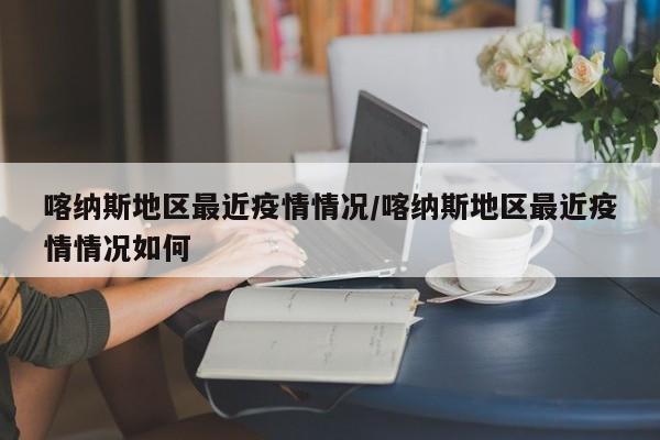 喀纳斯地区最近疫情情况/喀纳斯地区最近疫情情况如何