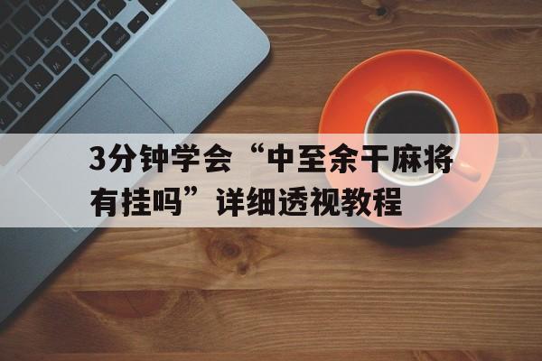 3分钟学会“中至余干麻将有挂吗”详细透视教程的简单介绍